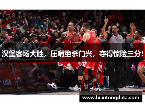 汉堡客场大胜，压哨绝杀门兴，夺得惊险三分！