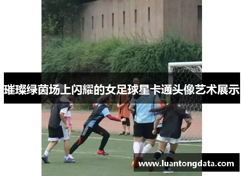 璀璨绿茵场上闪耀的女足球星卡通头像艺术展示