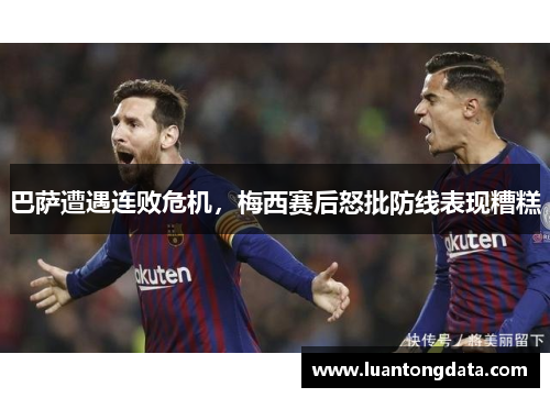 巴萨遭遇连败危机，梅西赛后怒批防线表现糟糕